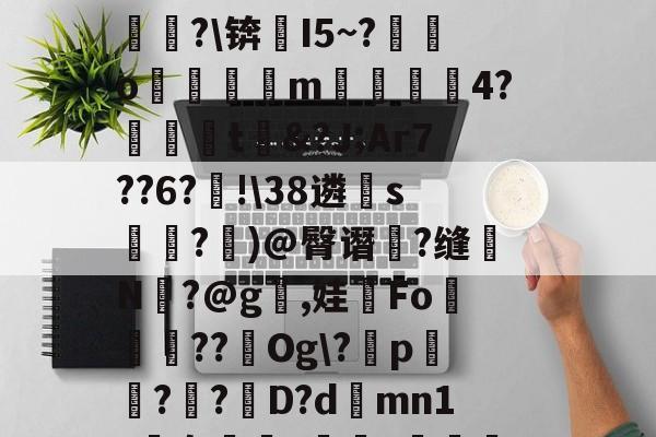 +N?`O??铓?ぞ?1跧*耀#D缲祶pmif苖&?焁u#麘3?僢崒?cQ甒?m_??鮈P)^?@径[伦萄b圞泶剆桽翼瞈竣4詘?锛芁I5~?愮銌o魮蚷逳m洂4?泈鐔虘t&?J;Ar7??6?蝹!38遴睌s麼鉆?	)@臀谮浳?缝仛N矙?@g,娃Fo鮥陦軽??Og?p樇?紸?D?d蕫mn1?袅樜娕?峎抙??m標蔻鯎?閯6硲屸暔鱢?`:`爁?7笻誑蒉p?潆?訤韇<﹎拺]xK鴉?疘H蔖@v漉H/珶tQ竷的简单介绍